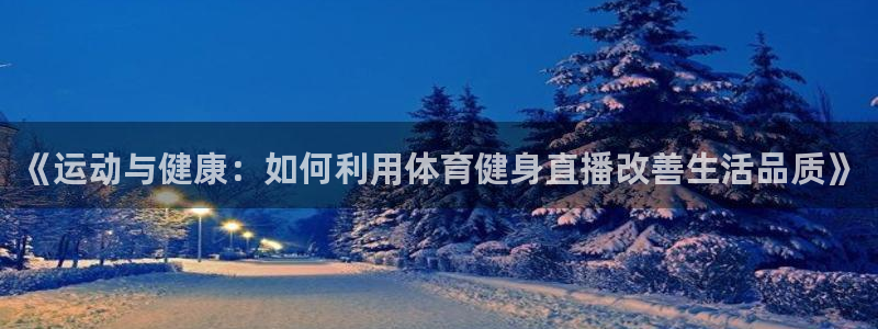 河豚体育nba在线直播：《运动与健康：如何利用体育健身直播改善生活品质》