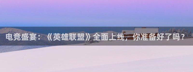 河豚篮球直播：电竞盛宴：《英雄联盟》全面上线，你准备好了吗？