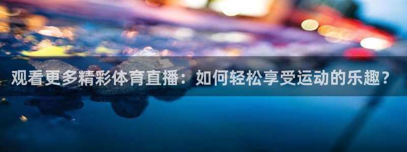 河豚nba直播比赛：观看更多精彩体育直播：如何轻松享受运动的乐趣？