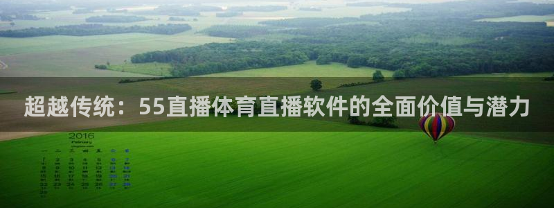 河豚看球：超越传统：55直播体育直播软件的全面价值与潜力